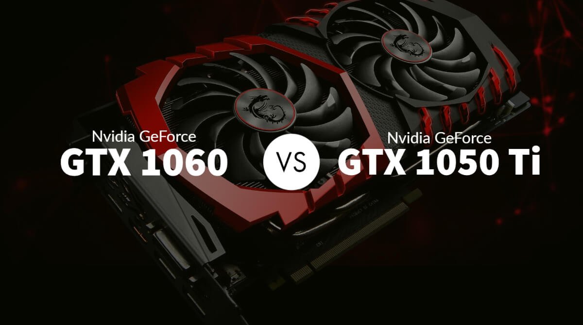 Nvidia GeForce GTX 1060 vs GTX 1050 Ti