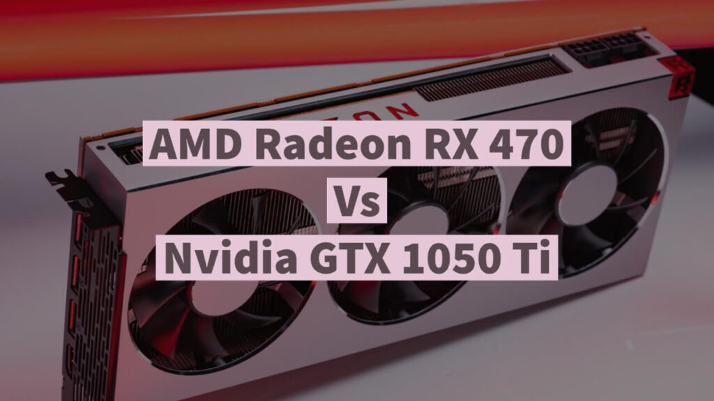 AMD Radeon RX 470 Vs Nvidia GTX 1050 Ti