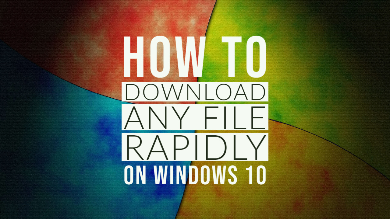 Download Any File Rapidly on Windows 10