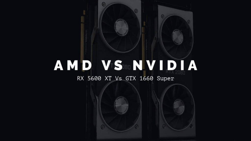 AMD RX 5600 XT Vs Nvidia GTX 1660 Super