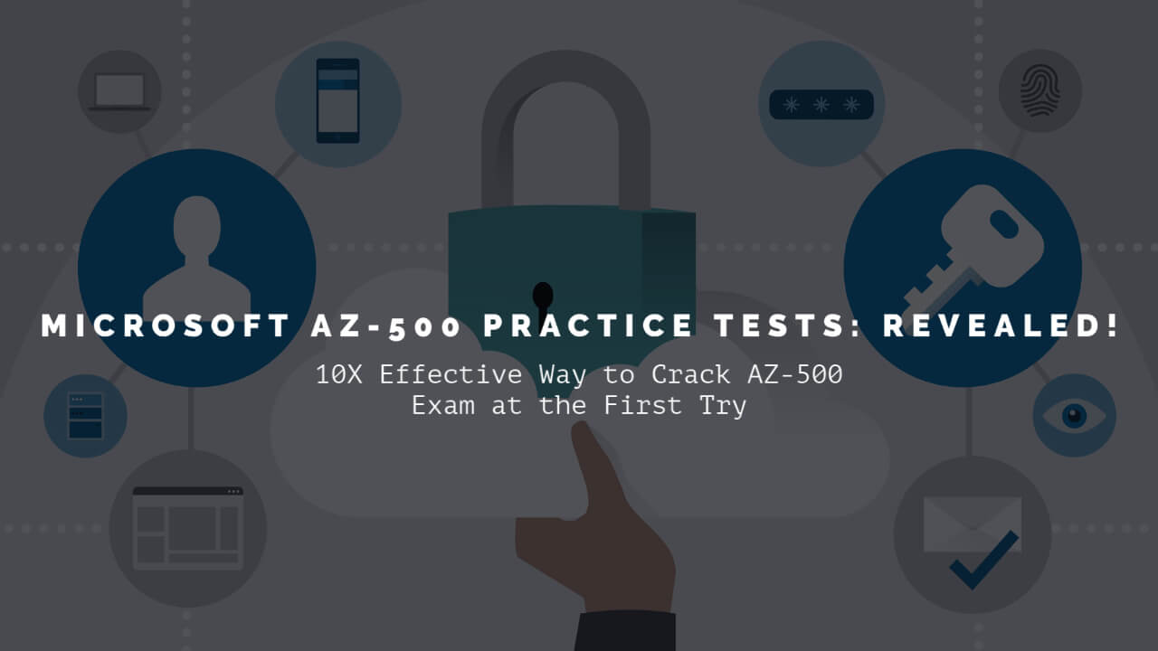 Microsoft AZ-500 Practice Tests Revealed! 10X Effective Way to Crack AZ-500 Exam at the First Try