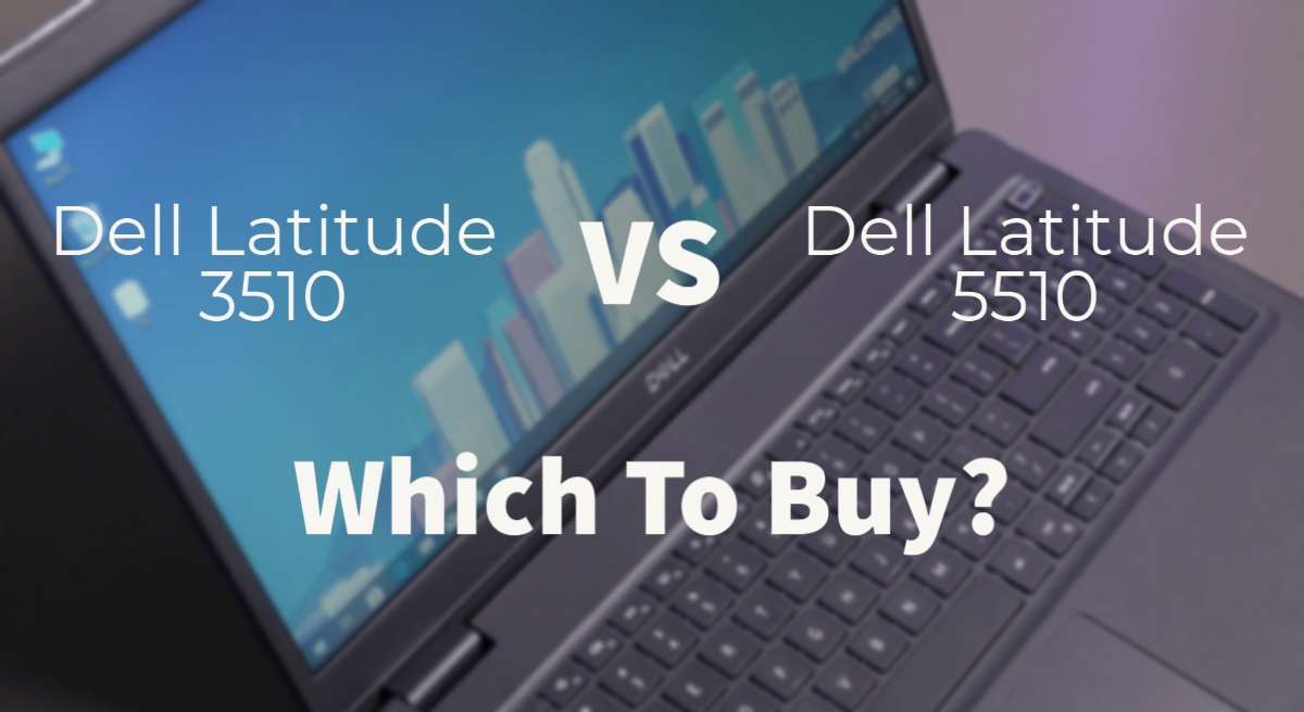 Dell Latitude 3510 Vs 5510: Should You Upgrade?