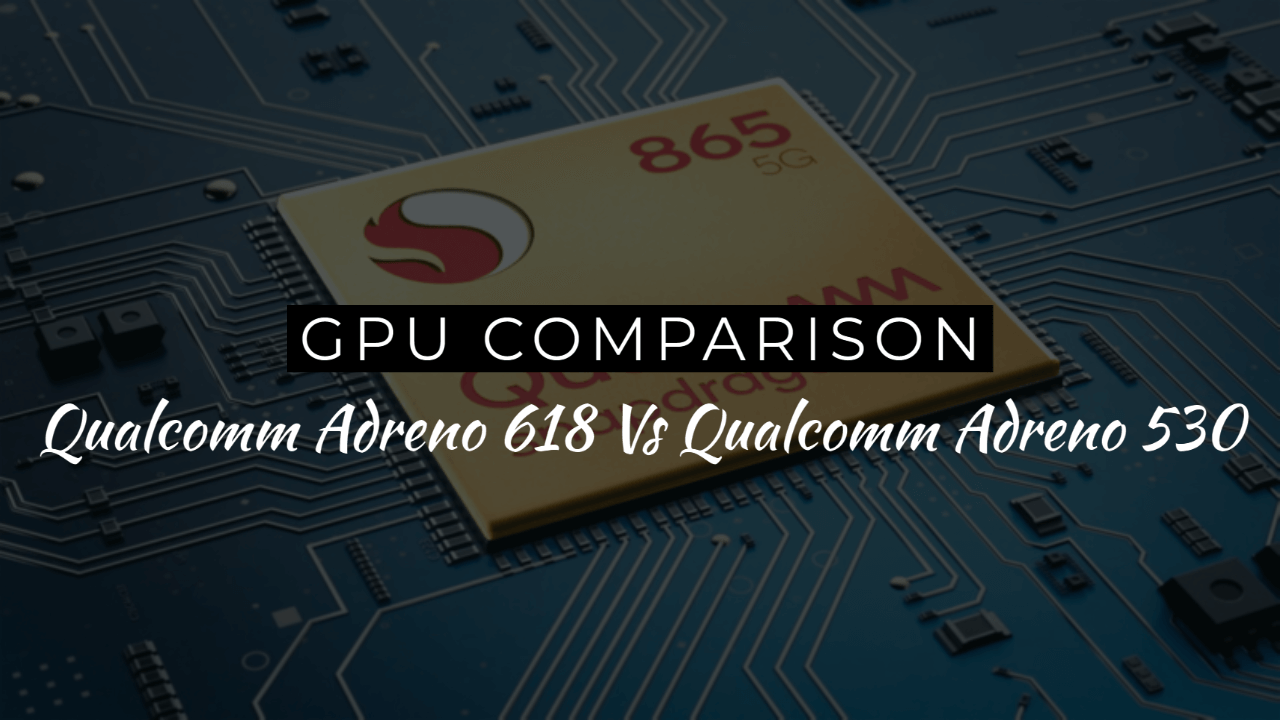 Qualcomm Adreno 618 Vs Qualcomm Adreno 530