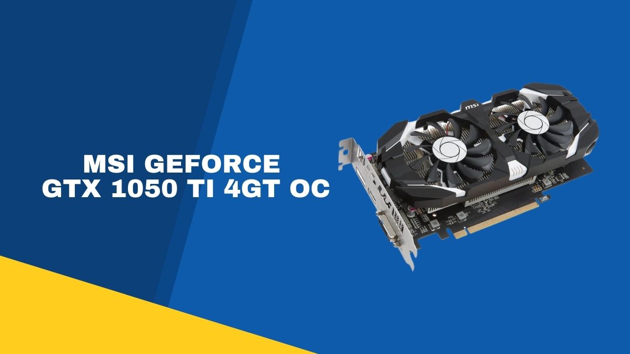 MSI GeForce  GTX 1050 Ti 4GT OC