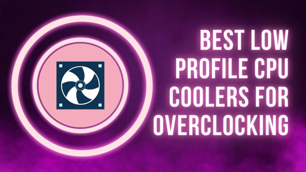 Best Low Profile CPU Coolers for Overclocking