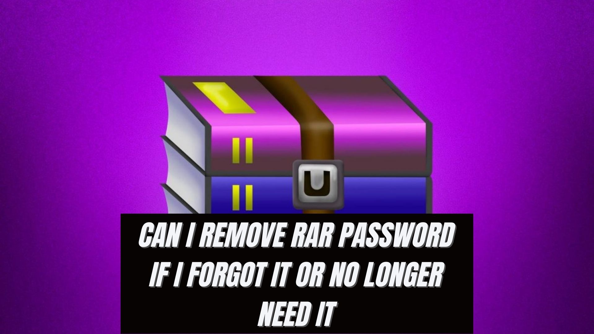 Can I Remove RAR Password If I Forgot It or No Longer Need It