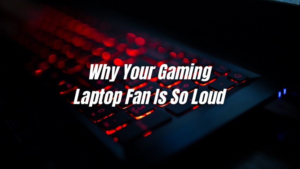 6 Reasons Why Your Gaming Laptop Fan Is So Loud [Plus Ways To Make It Quieter]