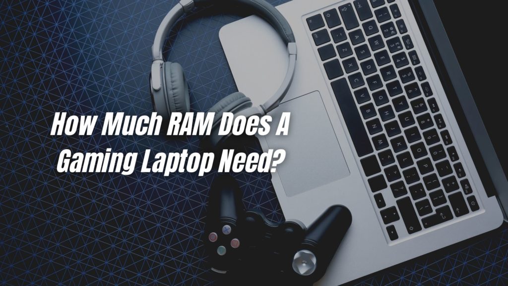 How Much RAM Does A Gaming Laptop Need