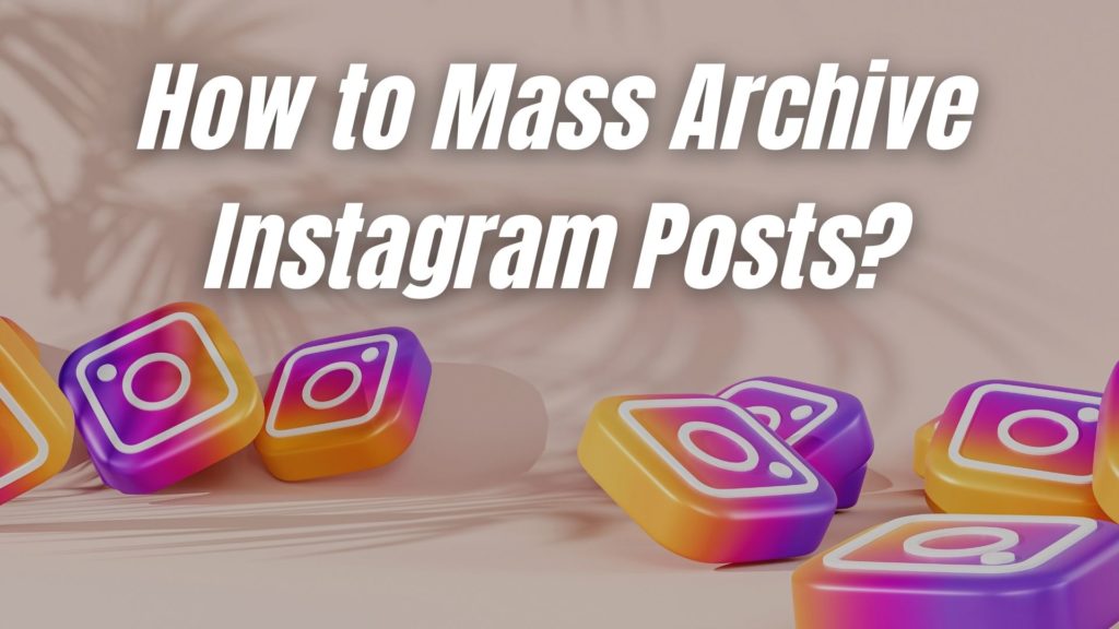 How to Mass Archive Instagram Posts? [Easiest Method]