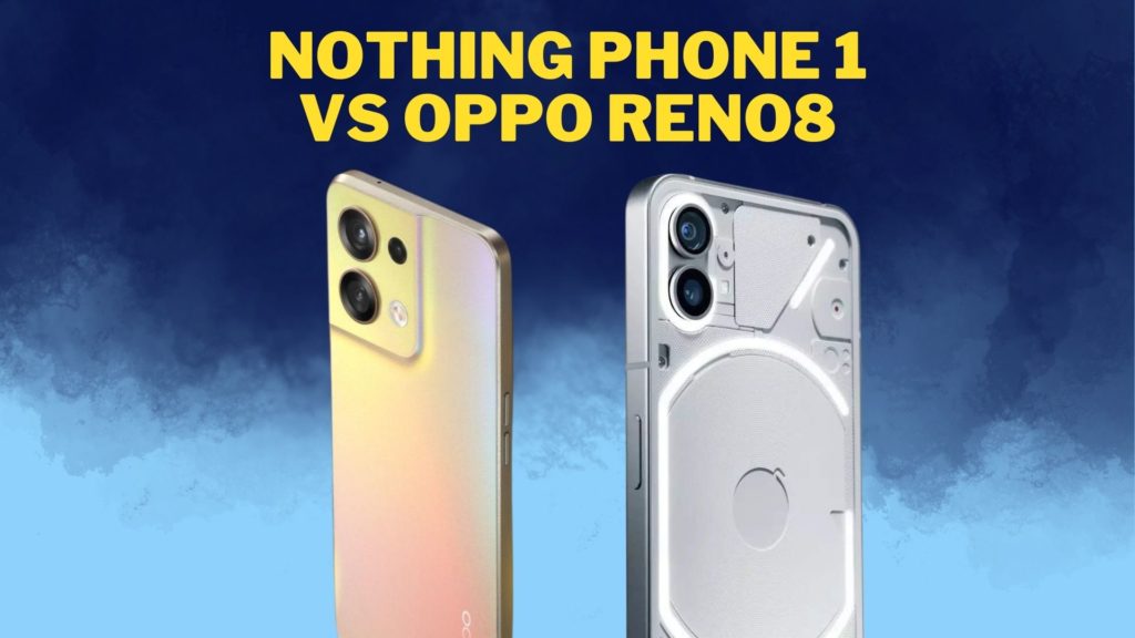 Nothing Phone 1 vs OPPO Reno8 5G: Which is Better?