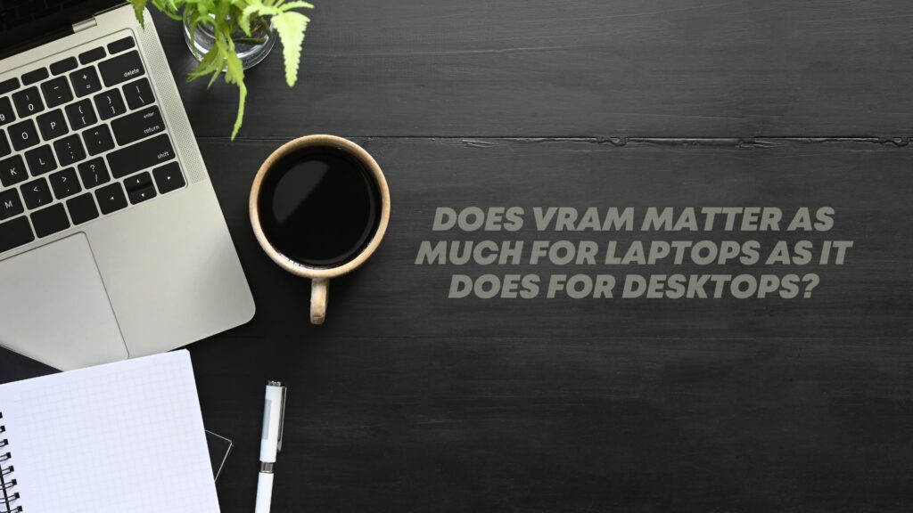 Does VRAM Matter as Much for Laptops as It Does for Desktops